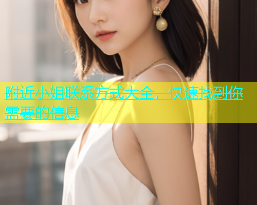 附近小姐联系方式大全，快速找到你需要的信息