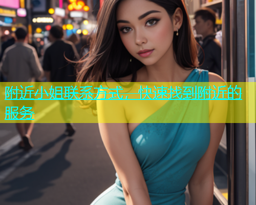 附近小姐联系方式，快速找到附近的服务