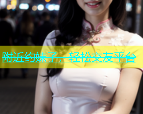 附近约妹子，轻松交友平台