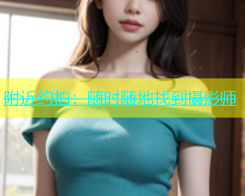 附近约拍：随时随地找到摄影师