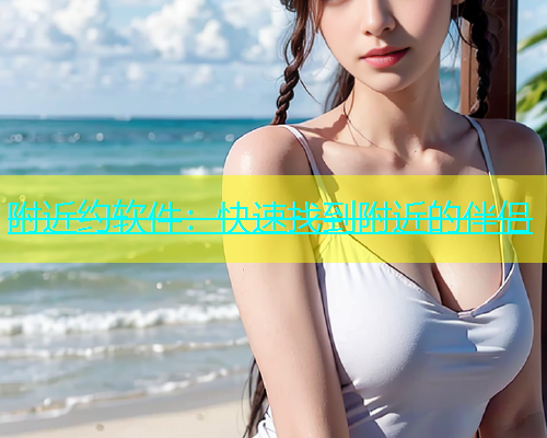 附近约软件：快速找到附近的伴侣