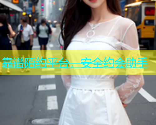 靠谱陌约平台，安全约会助手