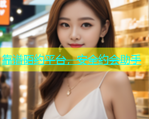 靠谱陌约平台，安全约会助手